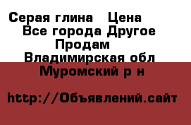 Серая глина › Цена ­ 600 - Все города Другое » Продам   . Владимирская обл.,Муромский р-н